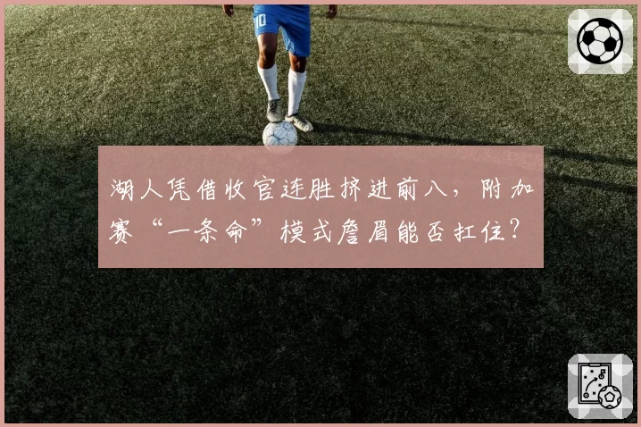 湖人凭借收官连胜挤进前八，附加赛“一条命”模式詹眉能否扛住？