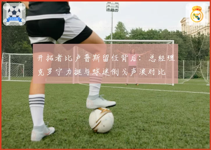 开拓者比卢普斯留任背后:总经理克罗宁力挺与球迷倒戈声浪对比