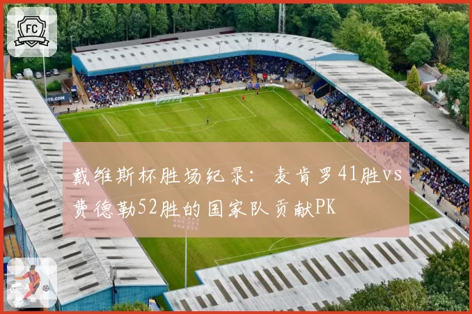 戴维斯杯胜场纪录：麦肯罗41胜vs费德勒52胜的国家队贡献PK