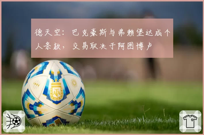 德天空:巴克豪斯与弗赖堡达成个人条款,交易取决于阿图博卢