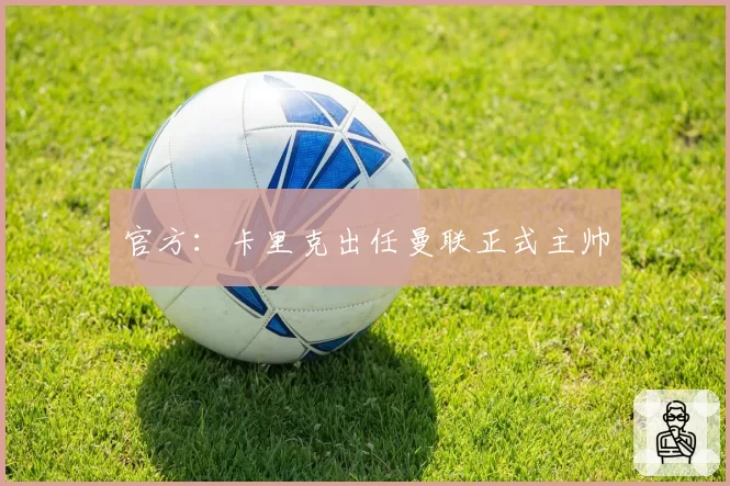 官方:卡里克出任曼联正式主帅