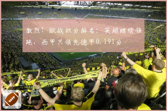 激烈！欧战积分排名：英超继续领跑，西甲只领先德甲0.191分