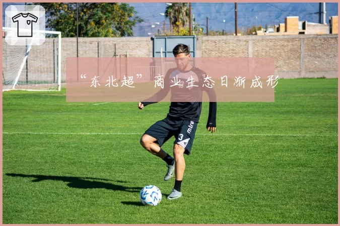 “东北超”商业生态日渐成形