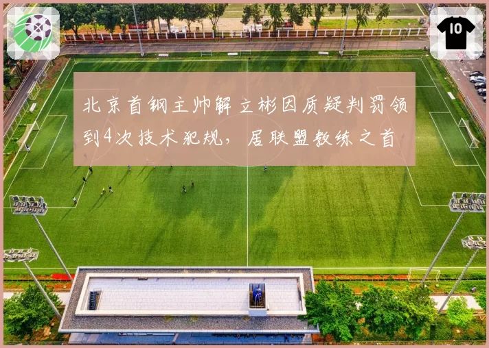 北京首钢主帅解立彬因质疑判罚领到4次技术犯规,居联盟教练之首