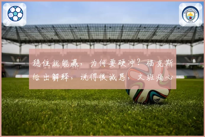 稳住就能赢,为何要硬冲?福克斯给出解释,说得很诚恳,文班痛心