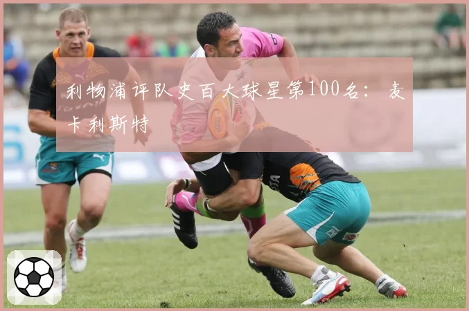 利物浦评队史百大球星第100名:麦卡利斯特