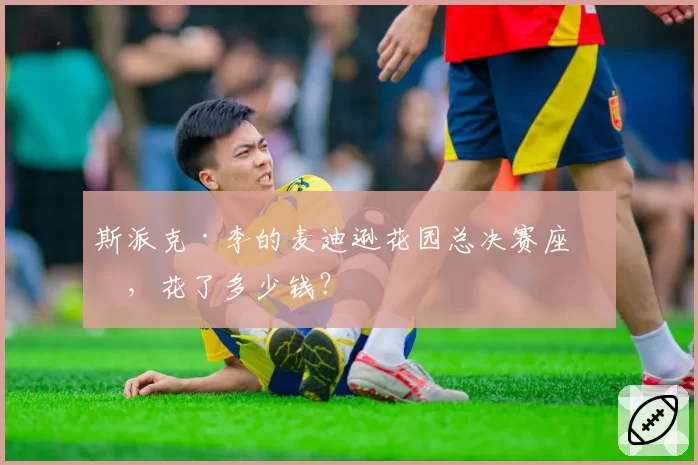斯派克·李的麦迪逊花园总决赛座位,花了多少钱?