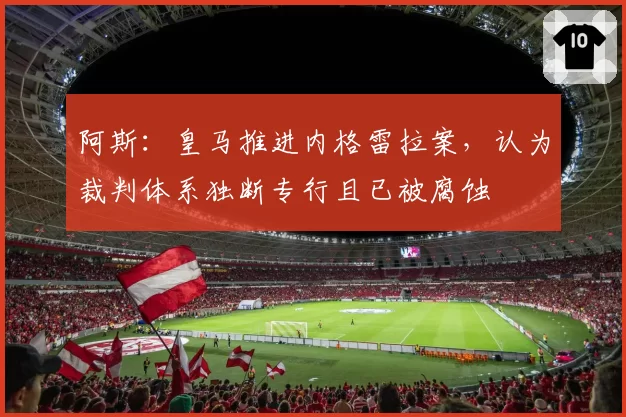阿斯：皇马推进内格雷拉案，认为裁判体系独断专行且已被腐蚀