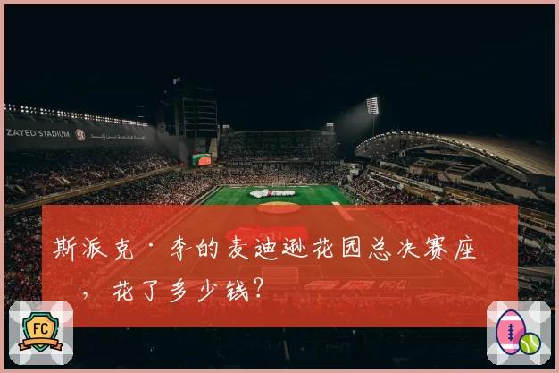 斯派克·李的麦迪逊花园总决赛座位，花了多少钱？