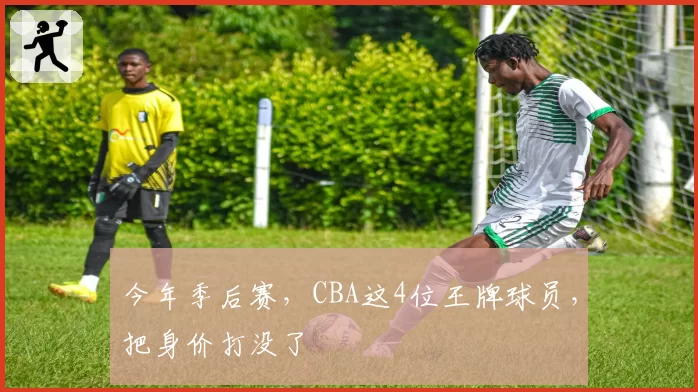 今年季后赛,CBA这4位王牌球员,把身价打没了