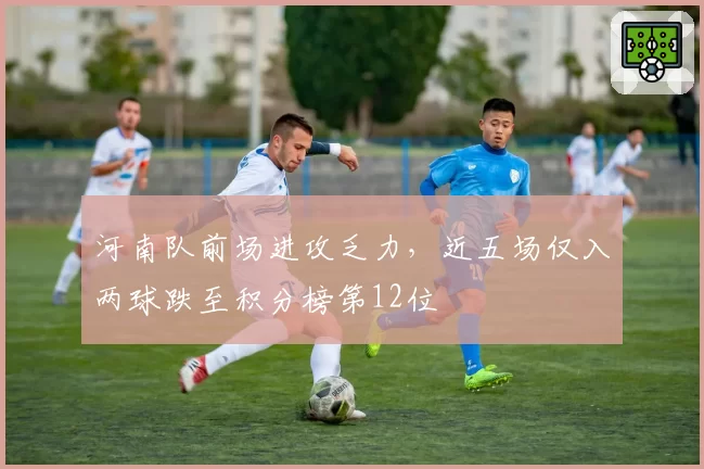河南队前场进攻乏力,近五场仅入两球跌至积分榜第12位