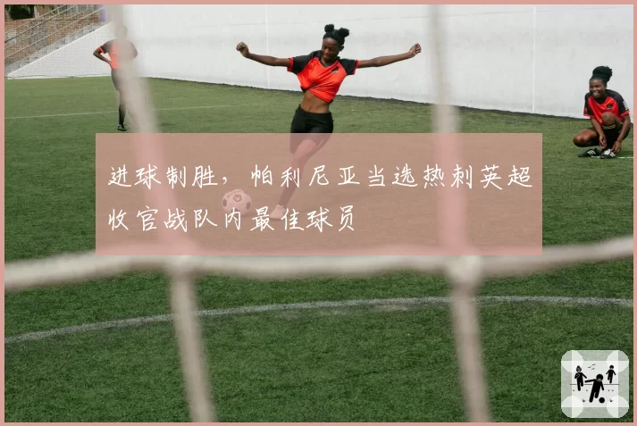 进球制胜,帕利尼亚当选热刺英超收官战队内最佳球员