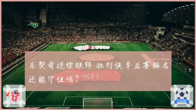 东契奇连续缺阵 独行侠季后赛排名还能守住吗？