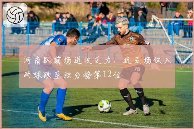 河南队前场进攻乏力，近五场仅入两球跌至积分榜第12位