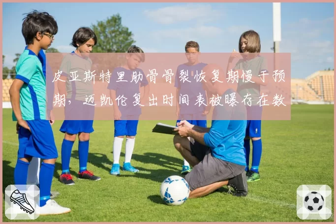 皮亚斯特里肋骨骨裂恢复期慢于预期,迈凯伦复出时间表被曝存在数据造假