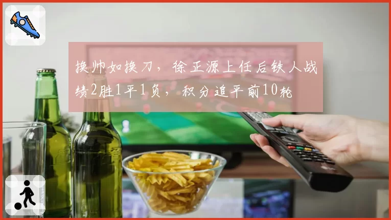 换帅如换刀,徐正源上任后铁人战绩2胜1平1负,积分追平前10轮